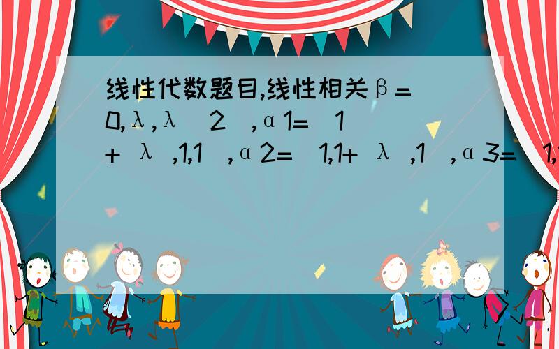 线性代数题目,线性相关β=(0,λ,λ^2),α1=(1+ λ ,1,1),α2=(1,1+ λ ,1),α3=(1,1 ,1+ λ),当λ取何值时（1）β不能由α1,α2,α3线性表示（2）β可以由α1,α2,α3唯一线性表示（3）β可以由α1,α2,α3唯一线性表示,