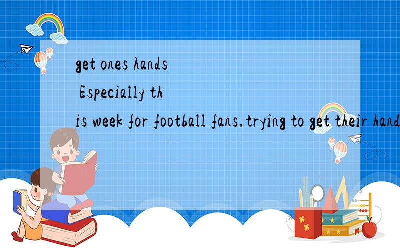 get ones hands Especially this week for football fans,trying to get their hands on tickets for the final World Cup games in South Africa.