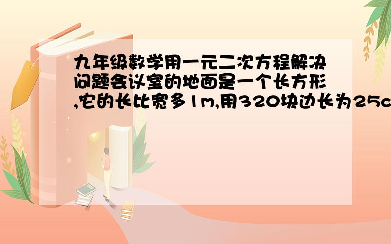 九年级数学用一元二次方程解决问题会议室的地面是一个长方形,它的长比宽多1m,用320块边长为25cm的正方形