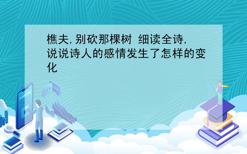 樵夫,别砍那棵树 细读全诗,说说诗人的感情发生了怎样的变化