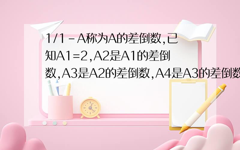 1/1-A称为A的差倒数,已知A1=2,A2是A1的差倒数,A3是A2的差倒数,A4是A3的差倒数,...,依此类推,则A2010=?