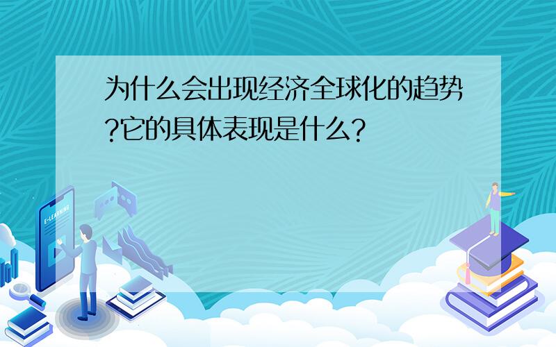 为什么会出现经济全球化的趋势?它的具体表现是什么?