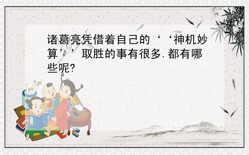 诸葛亮凭借着自己的‘‘神机妙算’’取胜的事有很多.都有哪些呢?