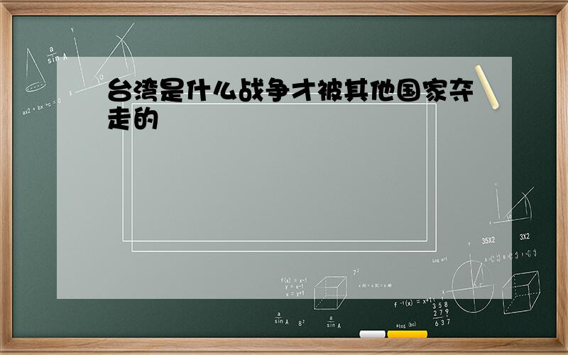 台湾是什么战争才被其他国家夺走的