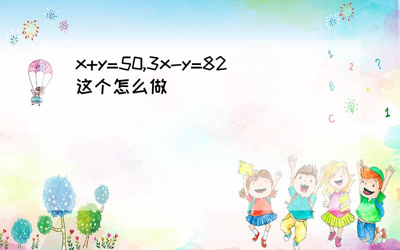 x+y=50,3x-y=82这个怎么做