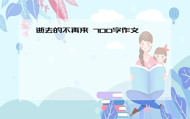 逝去的不再来 700字作文