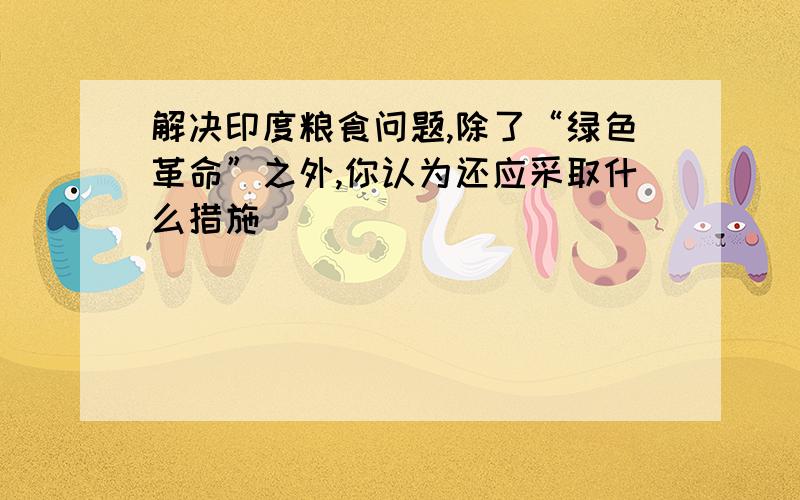 解决印度粮食问题,除了“绿色革命”之外,你认为还应采取什么措施