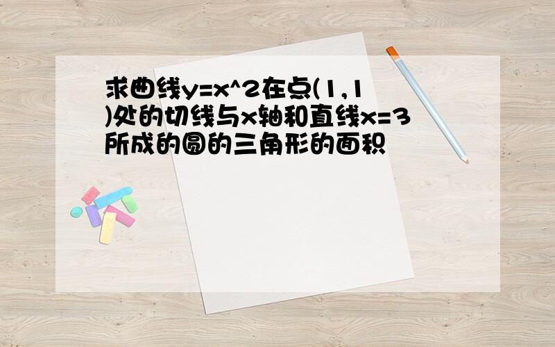 求曲线y=x^2在点(1,1)处的切线与x轴和直线x=3所成的圆的三角形的面积