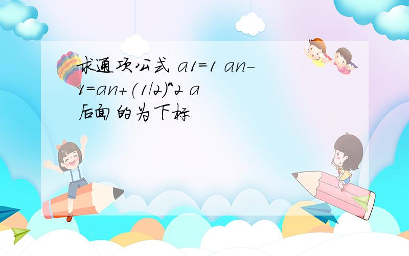 求通项公式 a1=1 an-1=an+(1/2)^2 a后面的为下标