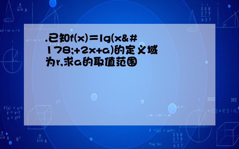 .已知f(x)＝lg(x²+2x+a)的定义域为r,求a的取值范围