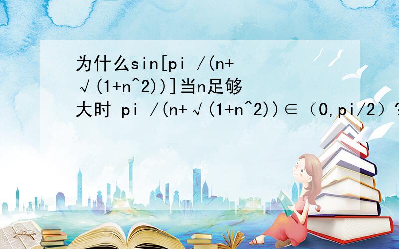 为什么sin[pi /(n+√(1+n^2))]当n足够大时 pi /(n+√(1+n^2))∈（0,pi/2）?