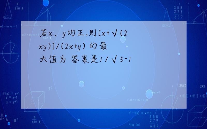 若x、y均正,则[x+√(2xy)]/(2x+y) 的最大值为 答案是1/√5-1