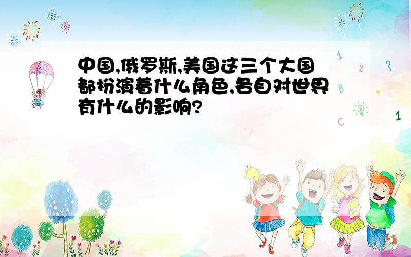 中国,俄罗斯,美国这三个大国都扮演着什么角色,各自对世界有什么的影响?