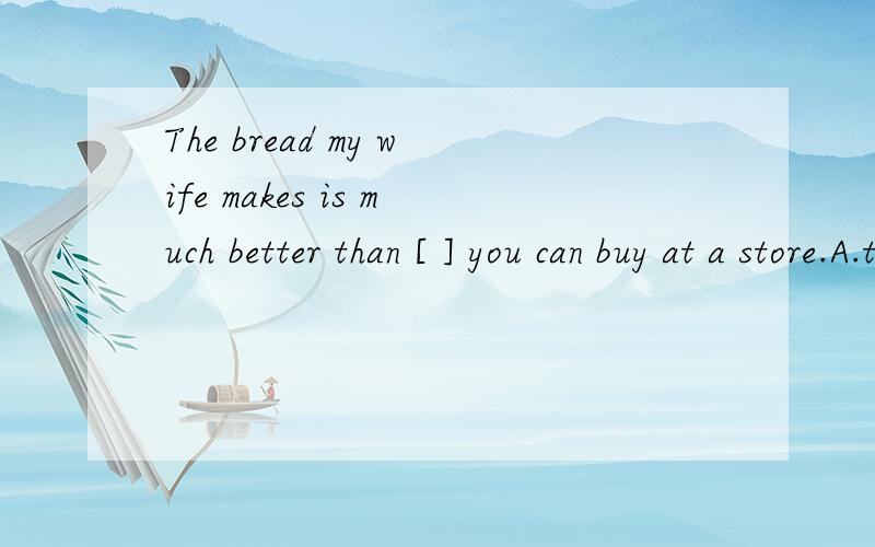 The bread my wife makes is much better than [ ] you can buy at a store.A.that which B.one that C.that of which D this of which