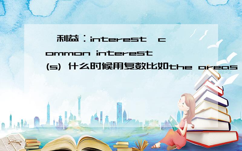 【利益：interest】common interest(s) 什么时候用复数比如the areas of common interesthighlight common interests 表示共同利益时,什么时候用单数 什么时候用复数