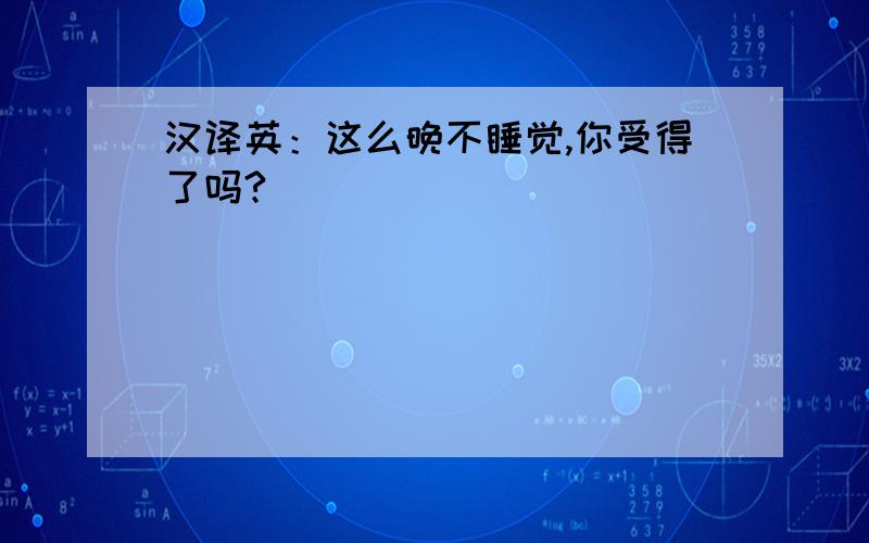 汉译英：这么晚不睡觉,你受得了吗?