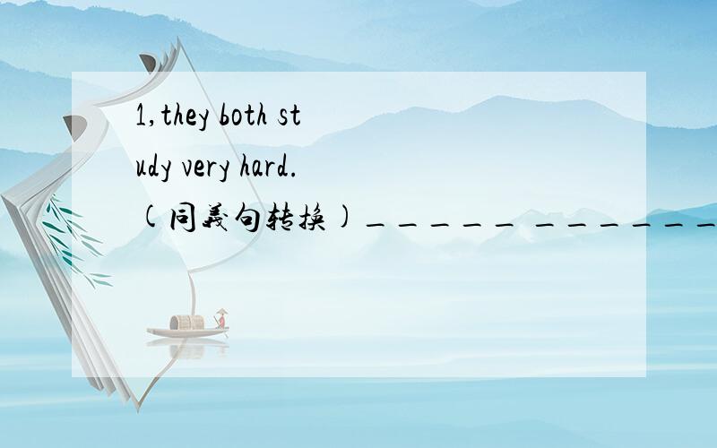 1,they both study very hard.(同义句转换)_____ ______ _______study very hard.2,I can call her for [more imformation](对括号部分提问)______can you call her_________?3,Mr Green has four English book.Mrs Greenhas six English book.(根据这