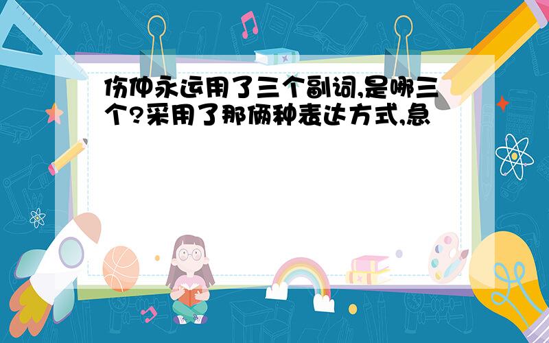 伤仲永运用了三个副词,是哪三个?采用了那俩种表达方式,急