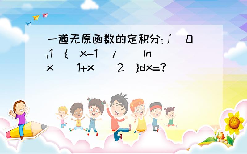 一道无原函数的定积分:∫(0,1){(x-1)/[(lnx)(1+x)^2]}dx=?