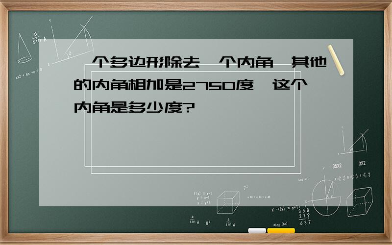 一个多边形除去一个内角,其他的内角相加是2750度,这个内角是多少度?