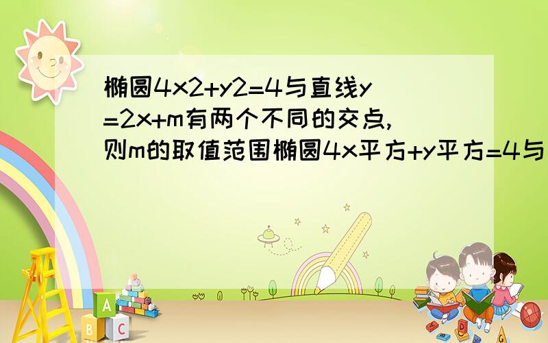 椭圆4x2+y2=4与直线y=2x+m有两个不同的交点,则m的取值范围椭圆4x平方+y平方=4与直线y=2x+m有两个不同的交点,则m的取值范围