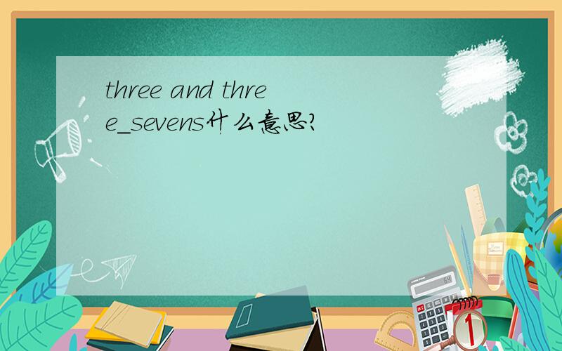 three and three_sevens什么意思?