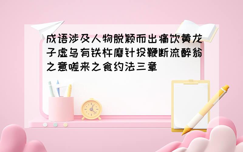 成语涉及人物脱颖而出痛饮黄龙子虚乌有铁杵磨针投鞭断流醉翁之意嗟来之食约法三章