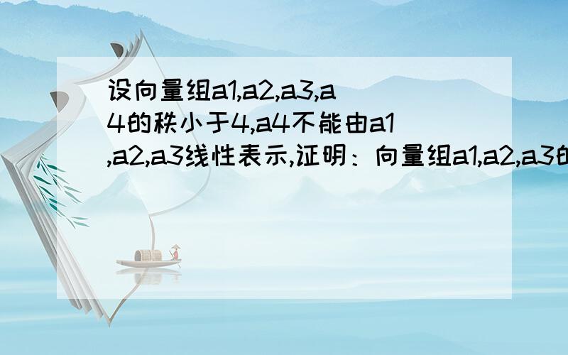 设向量组a1,a2,a3,a4的秩小于4,a4不能由a1,a2,a3线性表示,证明：向量组a1,a2,a3的秩小于3.请大家教教我这道题目怎么做,最好有个过程