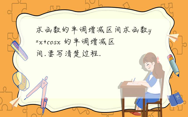 求函数的单调增减区间求函数y=x+cosx 的单调增减区间.要写清楚过程.