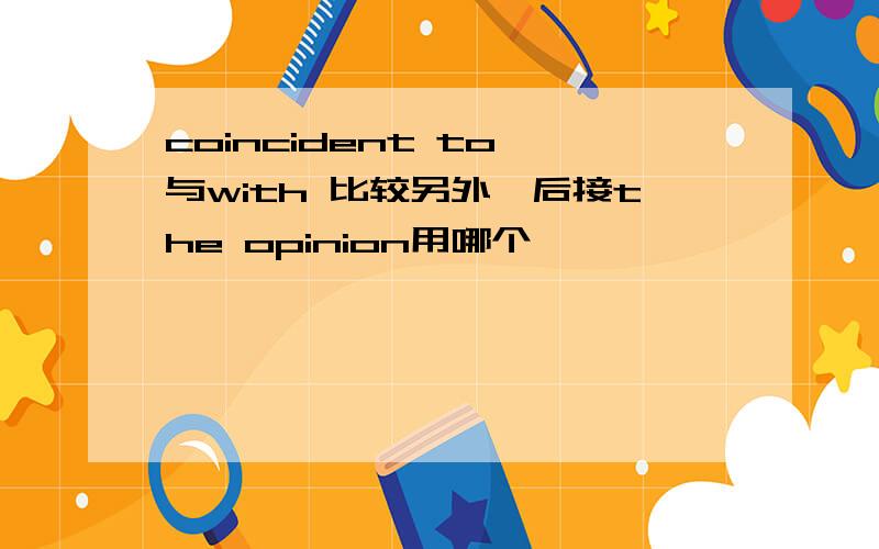 coincident to 与with 比较另外,后接the opinion用哪个