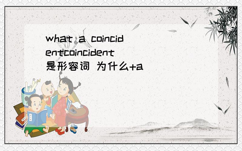 what a coincidentcoincident 是形容词 为什么+a