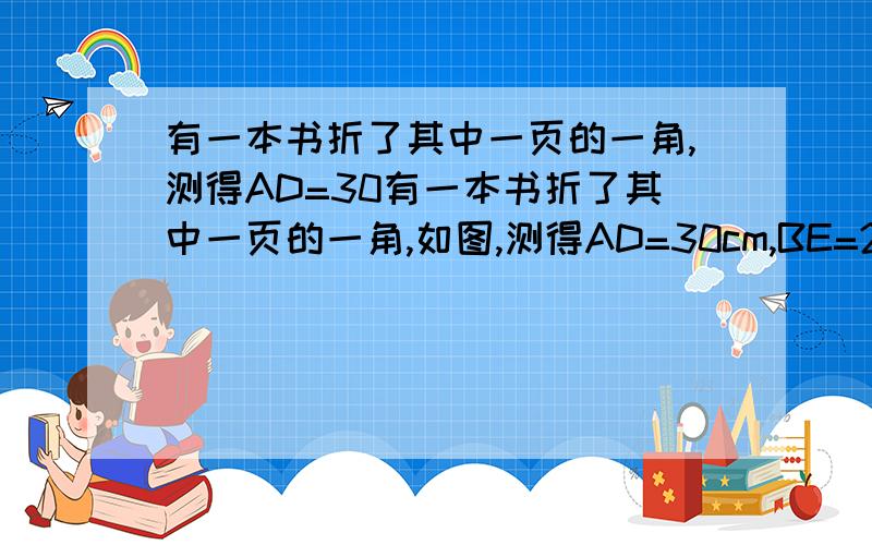 有一本书折了其中一页的一角,测得AD=30有一本书折了其中一页的一角,如图,测得AD=30cm,BE=20cm,∠BEG=60°,求折痕EF的长.