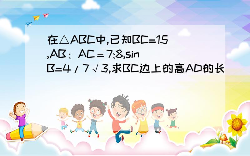 在△ABC中,已知BC=15,AB：AC＝7:8,sinB=4/7√3,求BC边上的高AD的长
