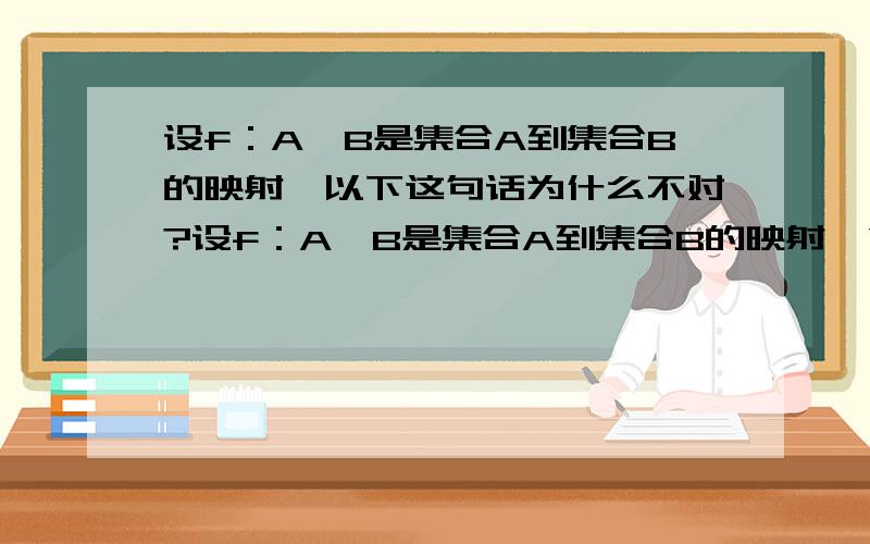 设f：A→B是集合A到集合B的映射,以下这句话为什么不对?设f：A→B是集合A到集合B的映射,“B必是A中元素的象集”