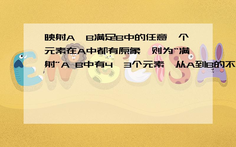 映射A—B满足B中的任意一个元素在A中都有原象,则为“满射”A B中有4、3个元素,从A到B的不同的满射个数?