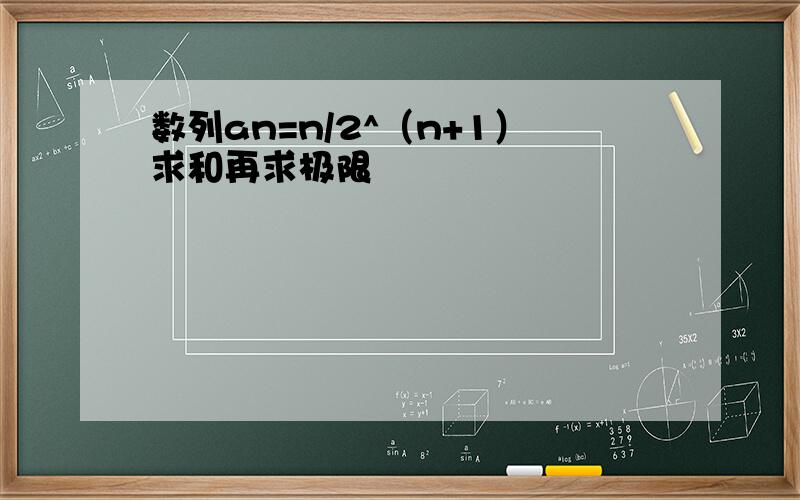 数列an=n/2^（n+1）求和再求极限