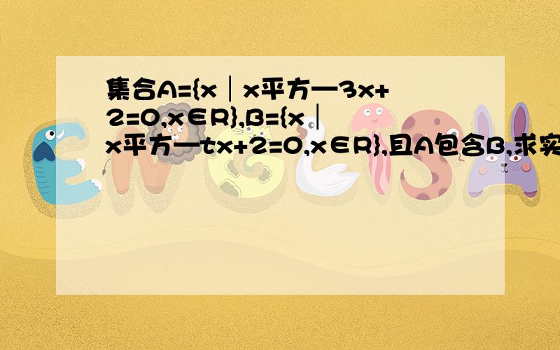 集合A={x│x平方—3x+2=0,x∈R},B={x│x平方—tx+2=0,x∈R},且A包含B,求实数t的取值范围.已知集合P={x│-2≤x≤5},Q={x│m+1≤x≤2m-1},若Q包含于P,求实数m的取值范围