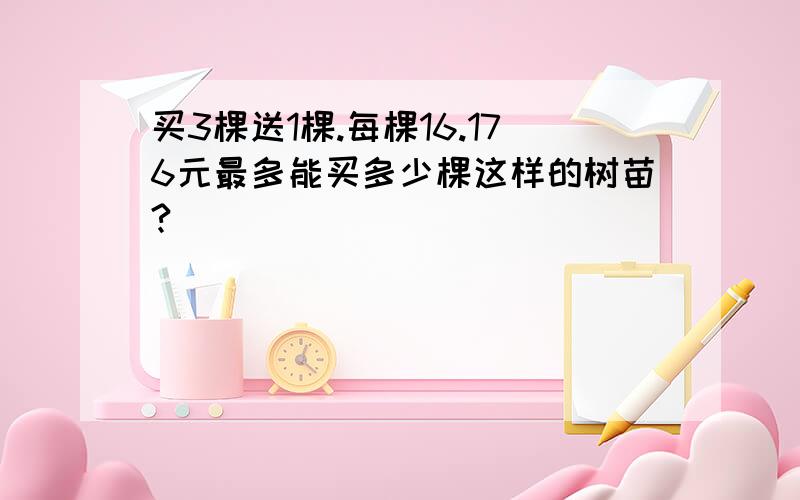 买3棵送1棵.每棵16.176元最多能买多少棵这样的树苗?