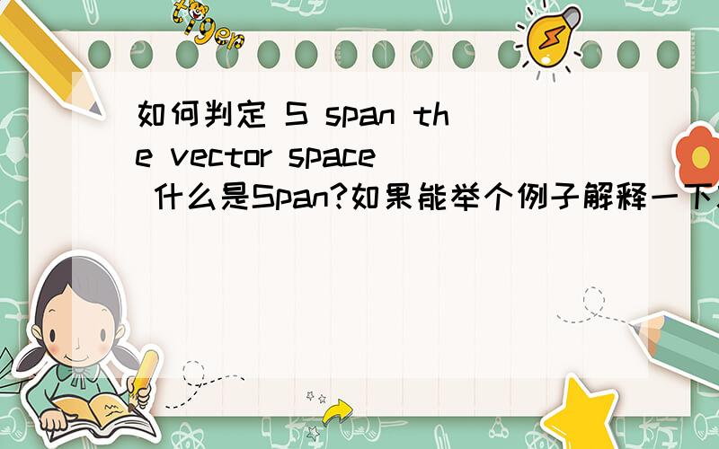 如何判定 S span the vector space 什么是Span?如果能举个例子解释一下就最好了,