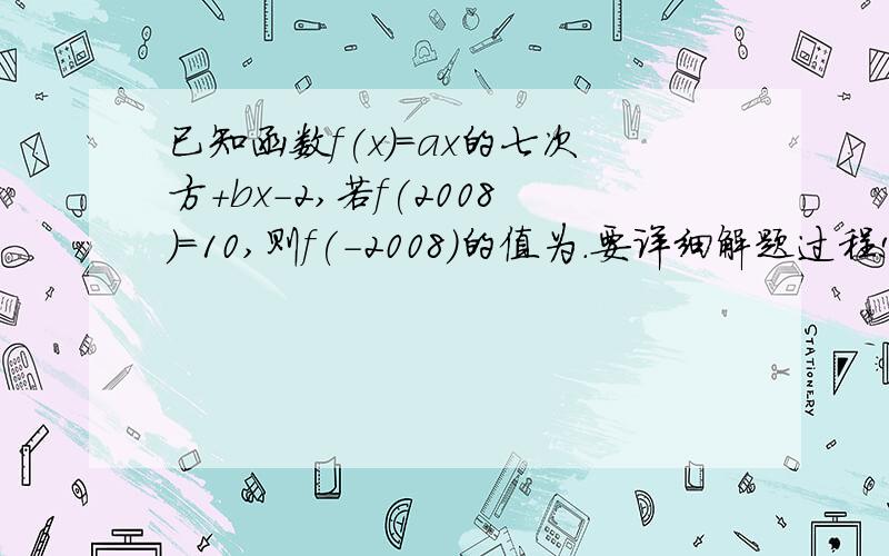 已知函数f(x)=ax的七次方+bx-2,若f(2008)=10,则f(-2008)的值为.要详细解题过程!