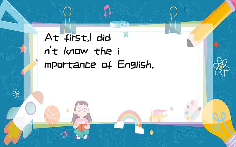 At first,I didn't know the importance of English.