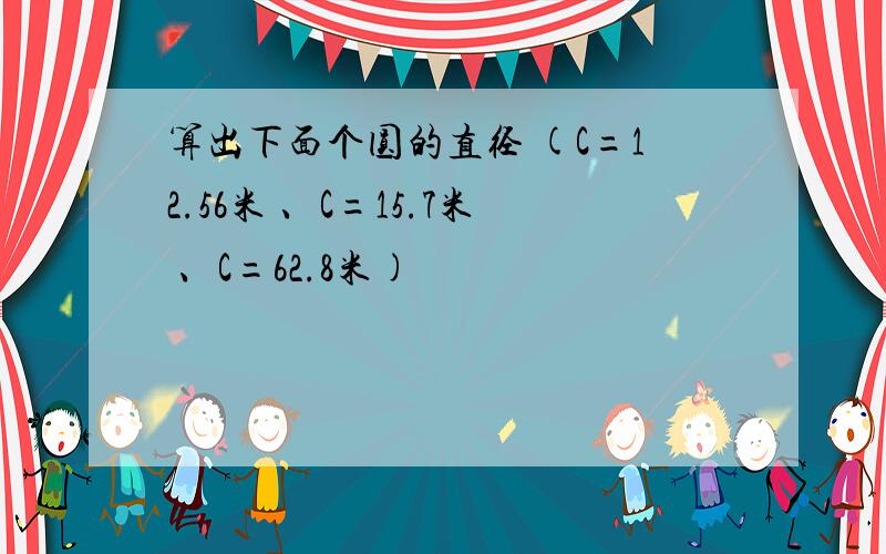 算出下面个圆的直径 (C=12.56米 、C=15.7米 、C=62.8米)