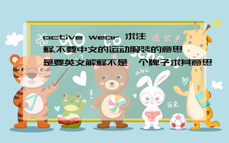 active wear 求注释.不要中文的运动服装的意思是要英文解释不是一个牌子求其意思