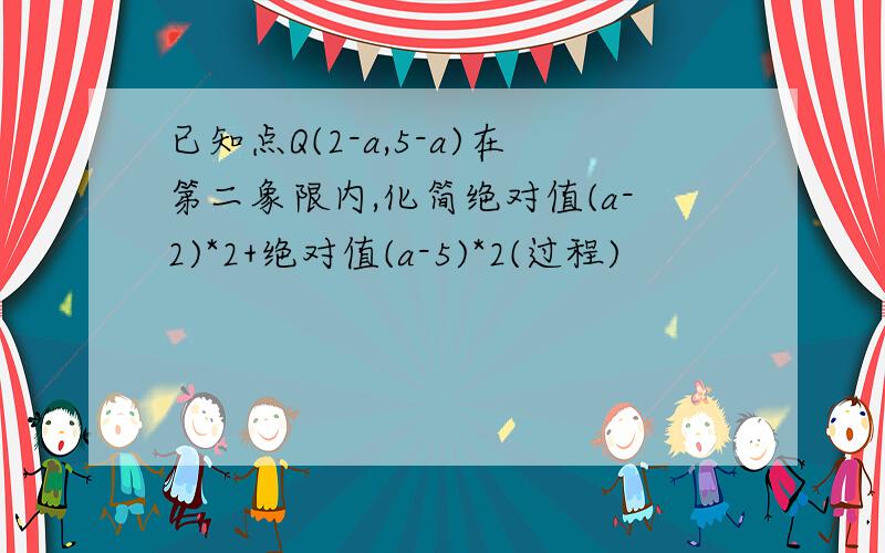 已知点Q(2-a,5-a)在第二象限内,化简绝对值(a-2)*2+绝对值(a-5)*2(过程)