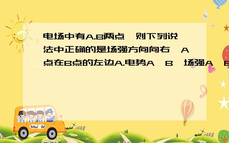 电场中有A.B两点,则下列说法中正确的是场强方向向右,A点在B点的左边A.电势A>B,场强A>BB.电势A>B,场强AEB