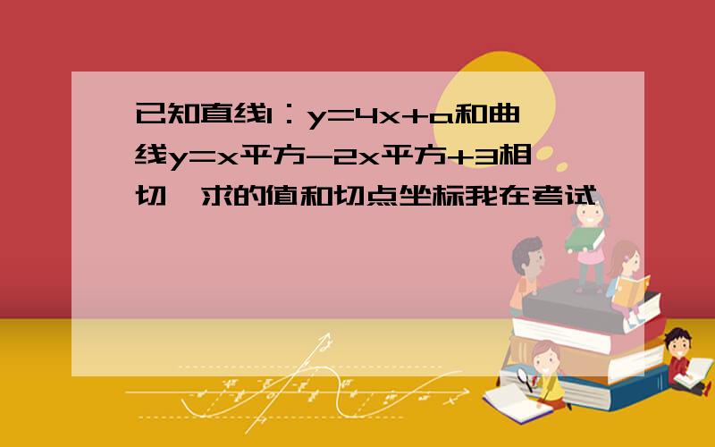 已知直线l：y=4x+a和曲线y=x平方-2x平方+3相切,求的值和切点坐标我在考试