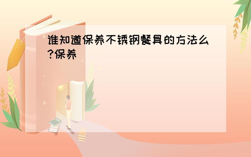 谁知道保养不锈钢餐具的方法么?保养