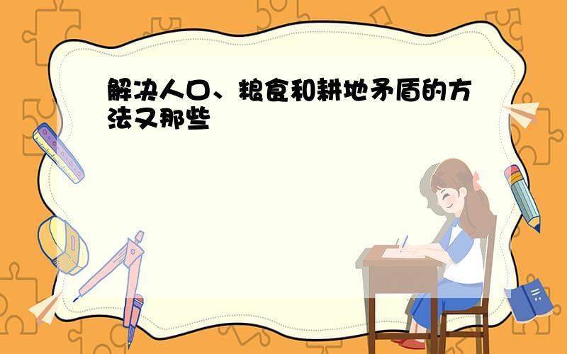 解决人口、粮食和耕地矛盾的方法又那些