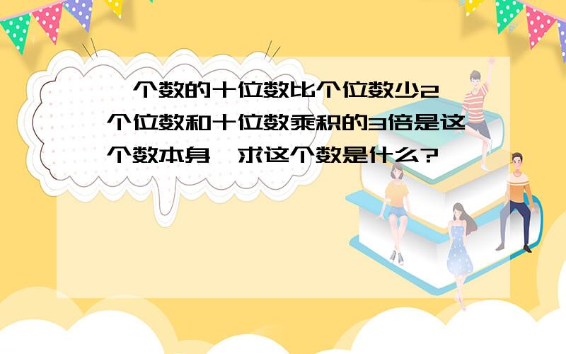 一个数的十位数比个位数少2,个位数和十位数乘积的3倍是这个数本身,求这个数是什么?