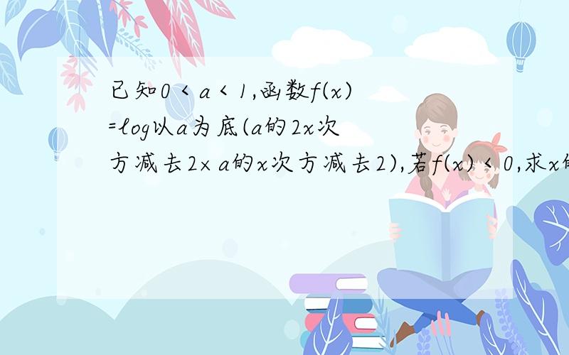 已知0＜a＜1,函数f(x)=log以a为底(a的2x次方减去2×a的x次方减去2),若f(x)＜0,求x的取值范围